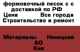 формовочный песок с с доставкой по РФ › Цена ­ 1 190 - Все города Строительство и ремонт » Материалы   . Ненецкий АО,Кия д.